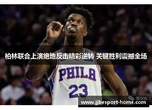 柏林联合上演绝地反击精彩逆转 关键胜利震撼全场