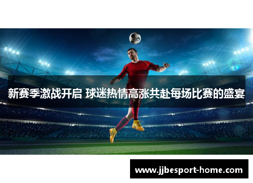 新赛季激战开启 球迷热情高涨共赴每场比赛的盛宴