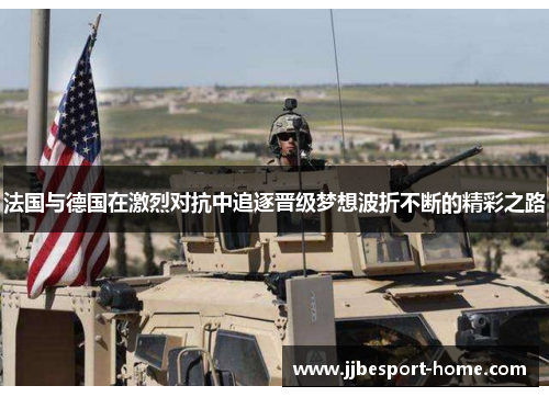法国与德国在激烈对抗中追逐晋级梦想波折不断的精彩之路