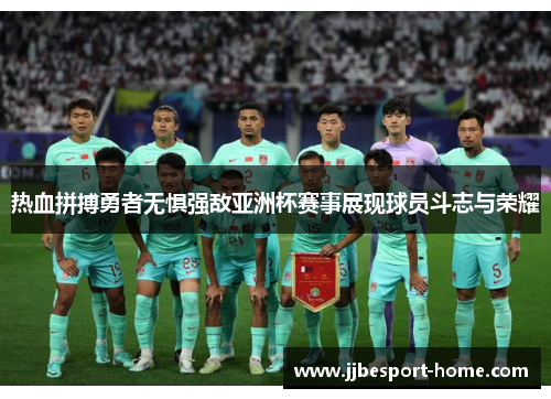 热血拼搏勇者无惧强敌亚洲杯赛事展现球员斗志与荣耀