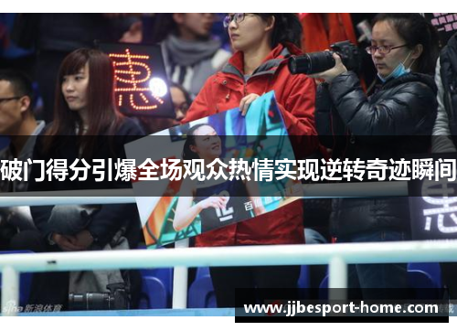 破门得分引爆全场观众热情实现逆转奇迹瞬间