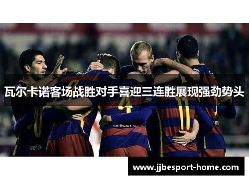 瓦尔卡诺客场战胜对手喜迎三连胜展现强劲势头