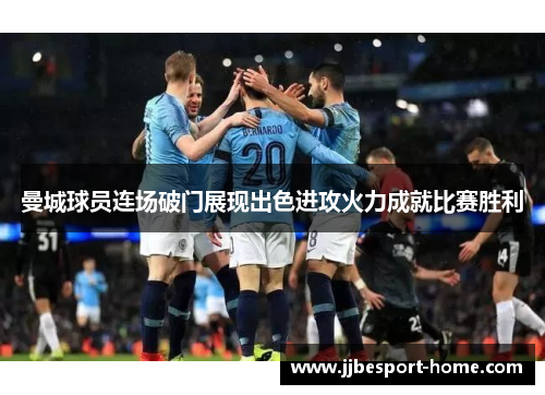 曼城球员连场破门展现出色进攻火力成就比赛胜利
