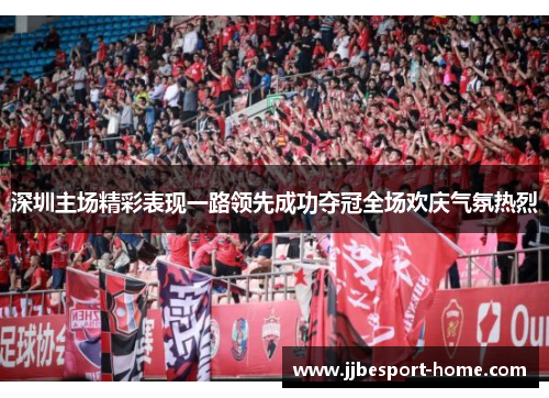 深圳主场精彩表现一路领先成功夺冠全场欢庆气氛热烈