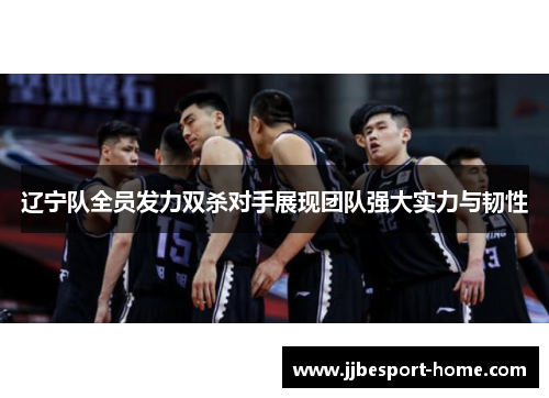 辽宁队全员发力双杀对手展现团队强大实力与韧性