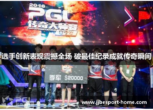 选手创新表现震撼全场 破最佳纪录成就传奇瞬间