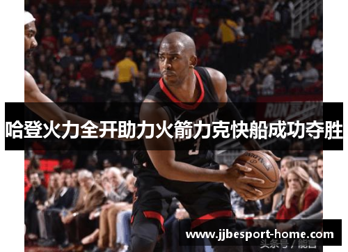 哈登火力全开助力火箭力克快船成功夺胜