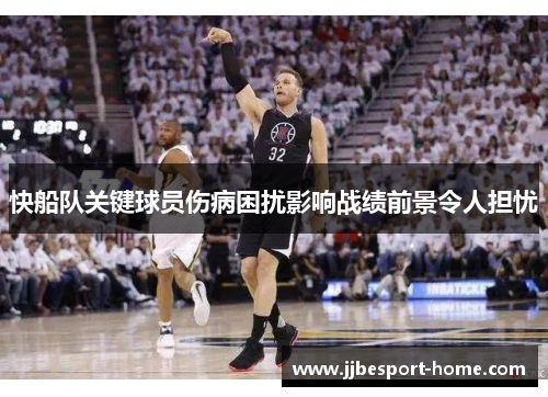 快船队关键球员伤病困扰影响战绩前景令人担忧