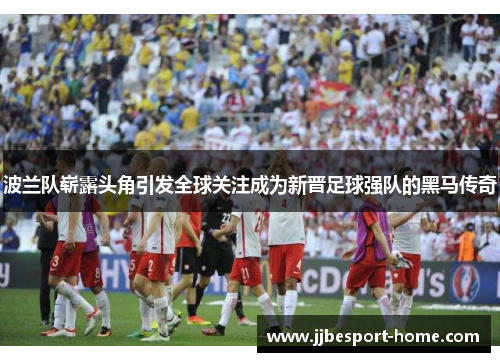 波兰队崭露头角引发全球关注成为新晋足球强队的黑马传奇