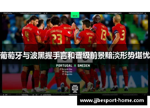 葡萄牙与波黑握手言和晋级前景黯淡形势堪忧
