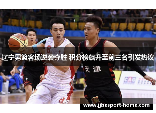 辽宁男篮客场逆袭夺胜 积分榜飙升至前三名引发热议