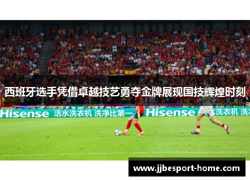 西班牙选手凭借卓越技艺勇夺金牌展现国技辉煌时刻