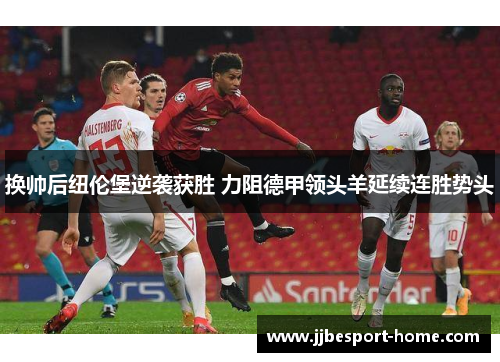 换帅后纽伦堡逆袭获胜 力阻德甲领头羊延续连胜势头