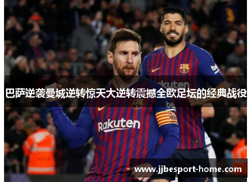 巴萨逆袭曼城逆转惊天大逆转震撼全欧足坛的经典战役