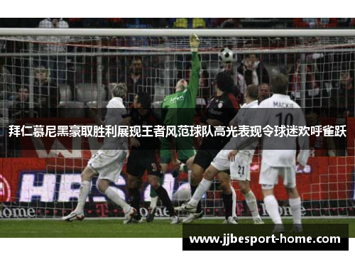拜仁慕尼黑豪取胜利展现王者风范球队高光表现令球迷欢呼雀跃