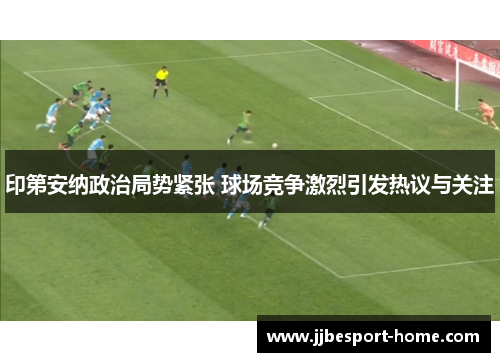 印第安纳政治局势紧张 球场竞争激烈引发热议与关注