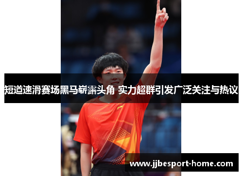 短道速滑赛场黑马崭露头角 实力超群引发广泛关注与热议