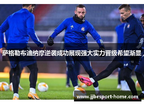 萨格勒布迪纳摩逆袭成功展现强大实力晋级希望渐显