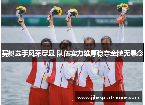 赛艇选手风采尽显 队伍实力雄厚稳夺金牌无悬念