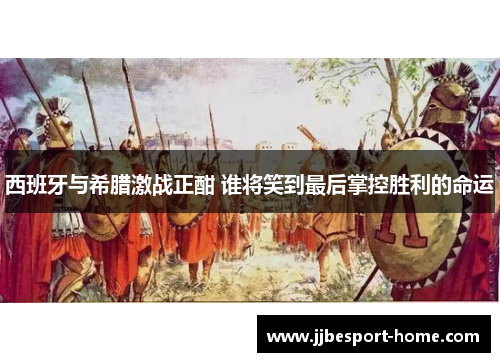 西班牙与希腊激战正酣 谁将笑到最后掌控胜利的命运