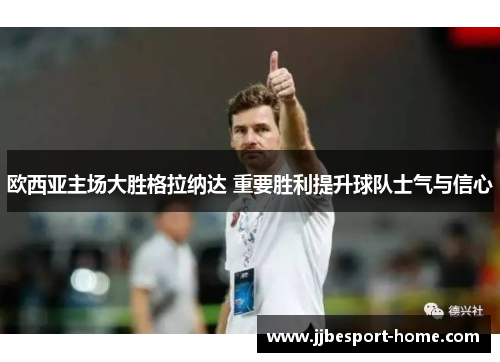 欧西亚主场大胜格拉纳达 重要胜利提升球队士气与信心