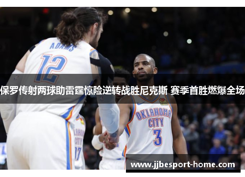 保罗传射两球助雷霆惊险逆转战胜尼克斯 赛季首胜燃爆全场