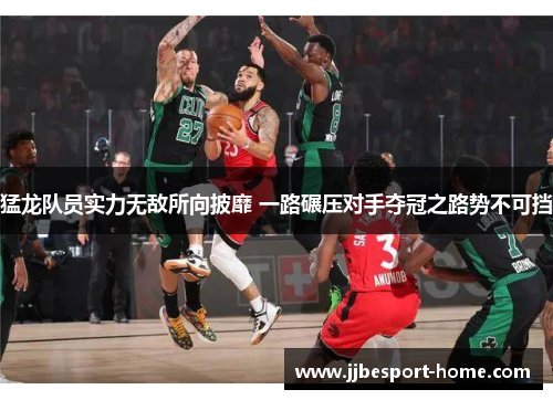 猛龙队员实力无敌所向披靡 一路碾压对手夺冠之路势不可挡