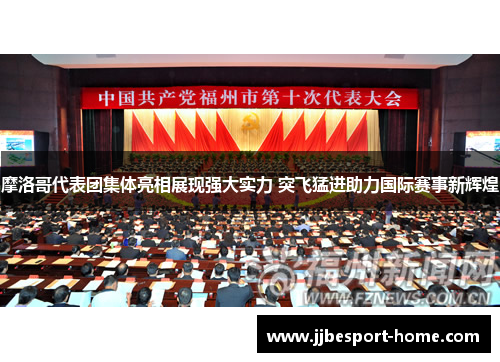 摩洛哥代表团集体亮相展现强大实力 突飞猛进助力国际赛事新辉煌