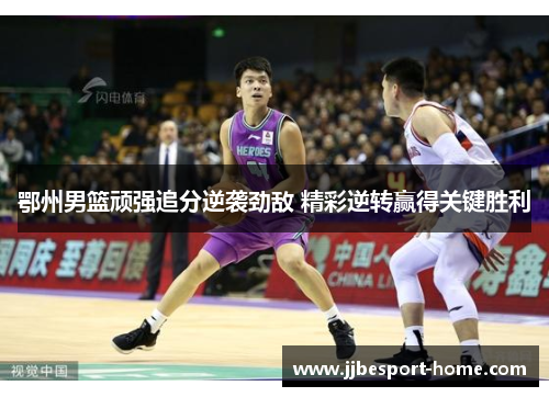 鄂州男篮顽强追分逆袭劲敌 精彩逆转赢得关键胜利