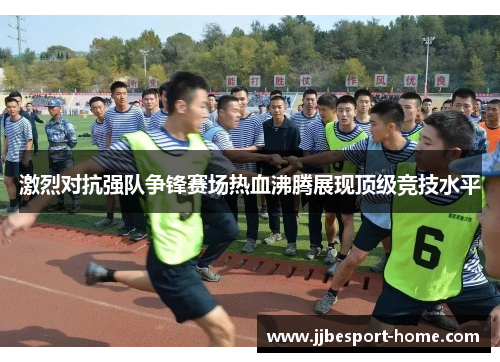 激烈对抗强队争锋赛场热血沸腾展现顶级竞技水平