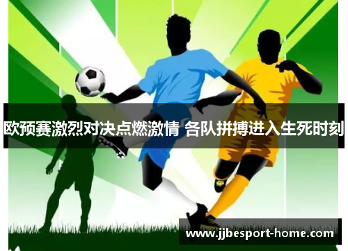 欧预赛激烈对决点燃激情 各队拼搏进入生死时刻