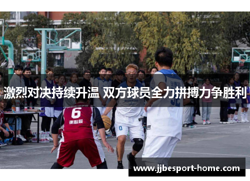 激烈对决持续升温 双方球员全力拼搏力争胜利