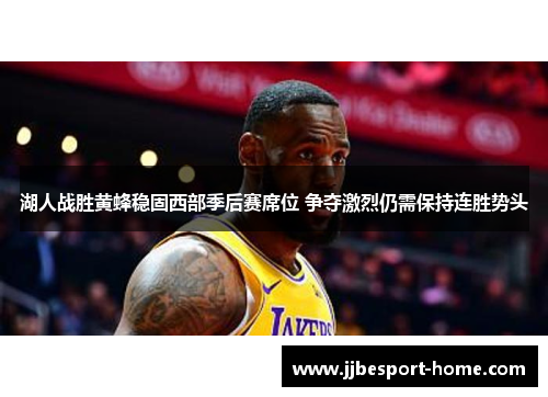 湖人战胜黄蜂稳固西部季后赛席位 争夺激烈仍需保持连胜势头