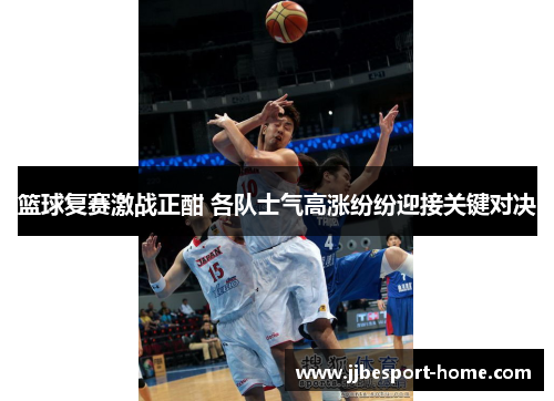 篮球复赛激战正酣 各队士气高涨纷纷迎接关键对决