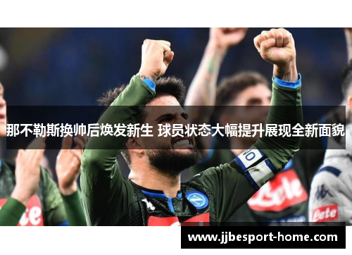 那不勒斯换帅后焕发新生 球员状态大幅提升展现全新面貌